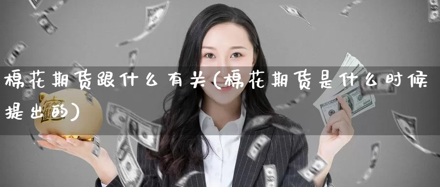 棉花期货跟什么有关(棉花期货是什么时候提出的)_https://www.zzcnk.com_股指期货_第1张