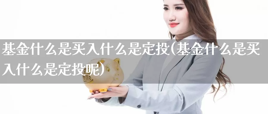 基金什么是买入什么是定投(基金什么是买入什么是定投呢)_https://www.zzcnk.com_基金_第1张