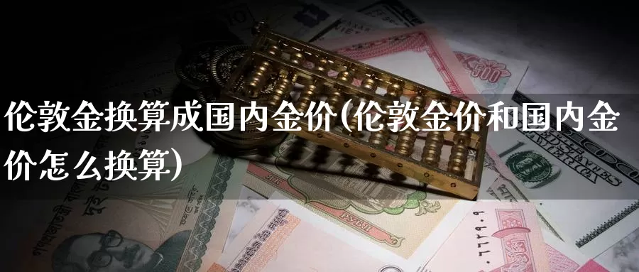 伦敦金换算成国内金价(伦敦金价和国内金价怎么换算)_https://www.zzcnk.com_股指期货_第1张