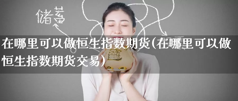 在哪里可以做恒生指数期货(在哪里可以做恒生指数期货交易)_https://www.zzcnk.com_原油期货_第1张