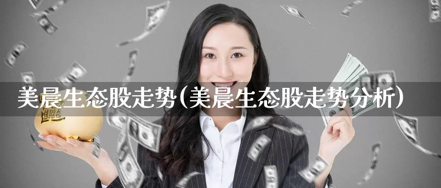 美晨生态股走势(美晨生态股走势分析)_https://www.zzcnk.com_理财_第1张