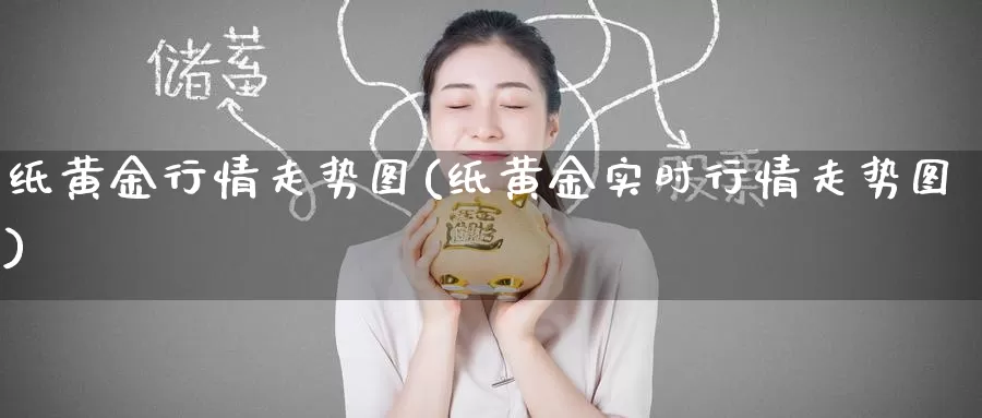 纸黄金行情走势图(纸黄金实时行情走势图)_https://www.zzcnk.com_内盘期货_第1张
