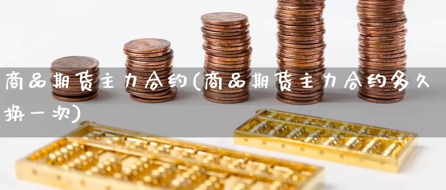 商品期货主力合约(商品期货主力合约多久换一次)_https://www.zzcnk.com_恒生指数_第1张