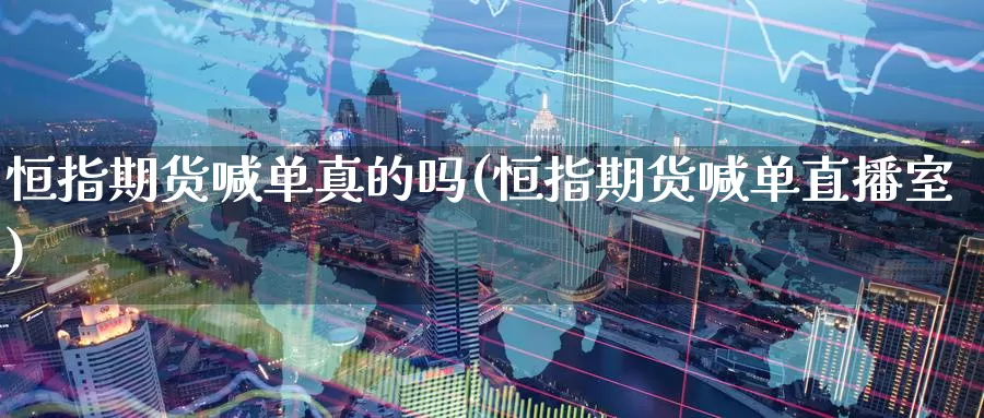恒指期货喊单真的吗(恒指期货喊单直播室)_https://www.zzcnk.com_内盘期货_第1张