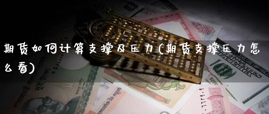 期货如何计算支撑及压力(期货支撑压力怎么看)_https://www.zzcnk.com_原油期货_第1张