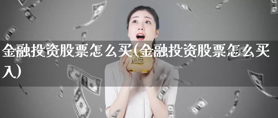 金融投资股票怎么买(金融投资股票怎么买入)_https://www.zzcnk.com_股票_第1张