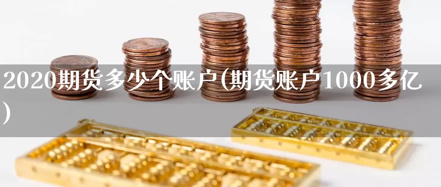 2020期货多少个账户(期货账户1000多亿)_https://www.zzcnk.com_股指期货_第1张