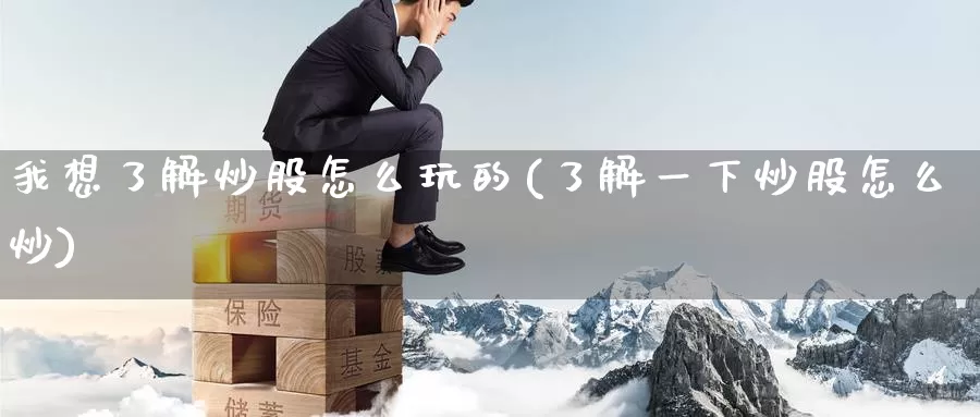 我想了解炒股怎么玩的(了解一下炒股怎么炒)_https://www.zzcnk.com_纳指期货_第1张