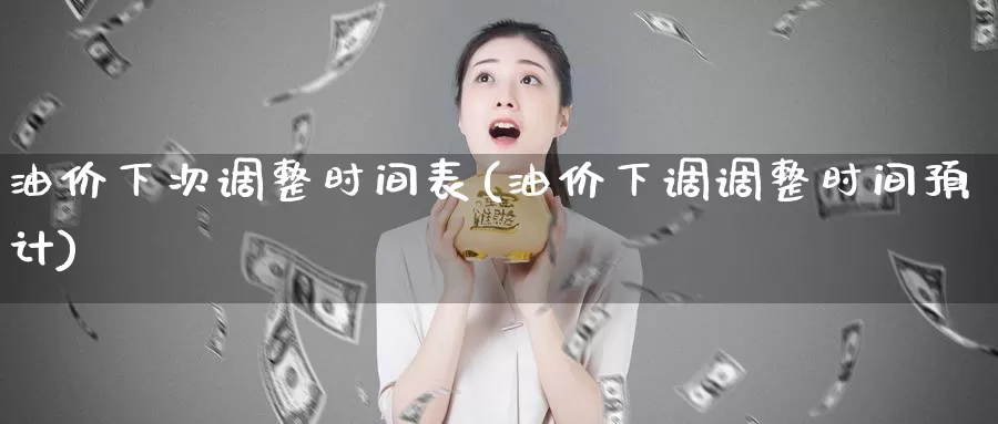 油价下次调整时间表(油价下调调整时间预计)_https://www.zzcnk.com_股指期货_第1张