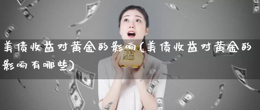 美债收益对黄金的影响(美债收益对黄金的影响有哪些)_https://www.zzcnk.com_财经_第1张