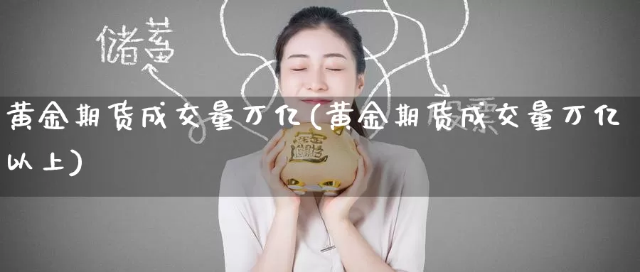 黄金期货成交量万亿(黄金期货成交量万亿以上)_https://www.zzcnk.com_股票_第1张
