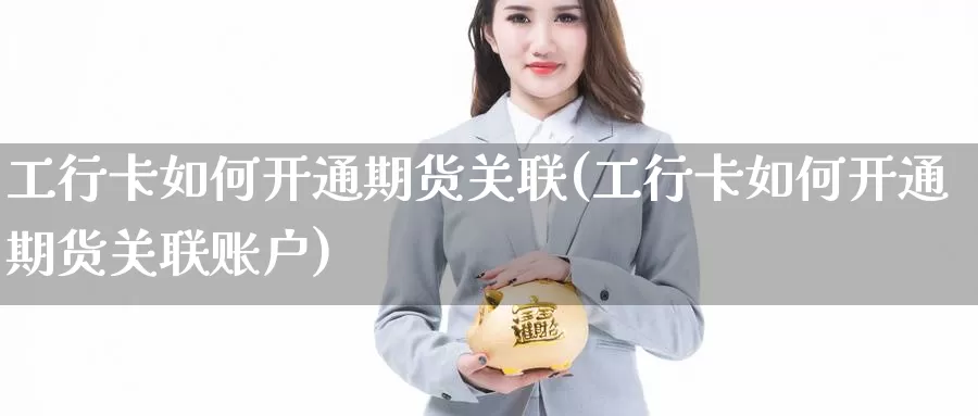 工行卡如何开通期货关联(工行卡如何开通期货关联账户)_https://www.zzcnk.com_原油期货_第1张