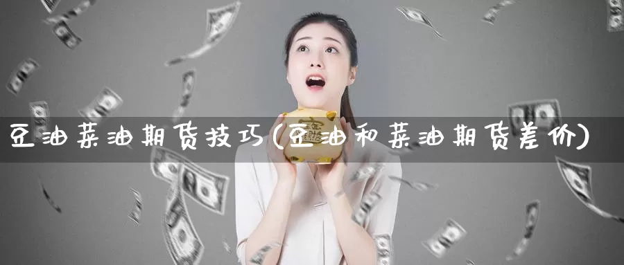 豆油菜油期货技巧(豆油和菜油期货差价)_https://www.zzcnk.com_纳指期货_第1张