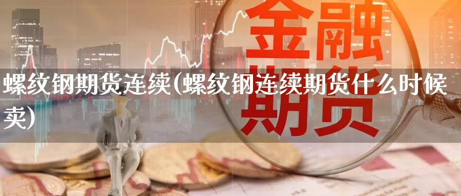 螺纹钢期货连续(螺纹钢连续期货什么时候卖)_原油期货_第1张_国际期货直播室 螺纹钢期货连续(螺纹钢连续期货什么时候卖)_https://www.zzcnk.com_原油期货_第1张