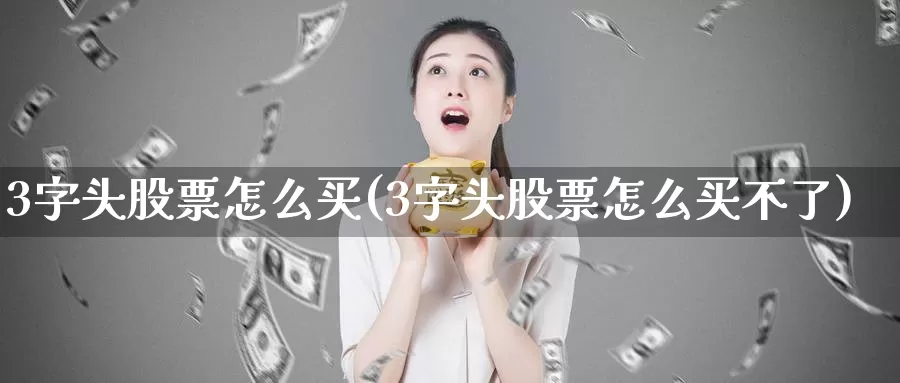 3字头股票怎么买(3字头股票怎么买不了)_https://www.zzcnk.com_股票_第1张