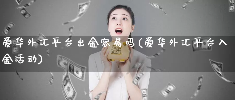 爱华外汇平台出金容易吗(爱华外汇平台入金活动)_https://www.zzcnk.com_股指期货_第1张