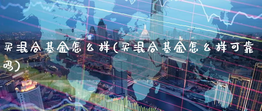 买混合基金怎么样(买混合基金怎么样可靠吗)_https://www.zzcnk.com_基金_第1张