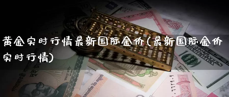 黄金实时行情最新国际金价(最新国际金价实时行情)_https://www.zzcnk.com_内盘期货_第1张