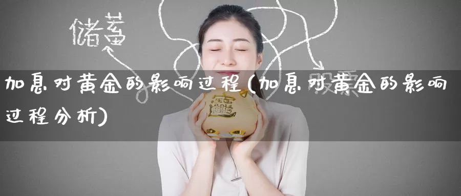 加息对黄金的影响过程(加息对黄金的影响过程分析)_https://www.zzcnk.com_股票_第1张