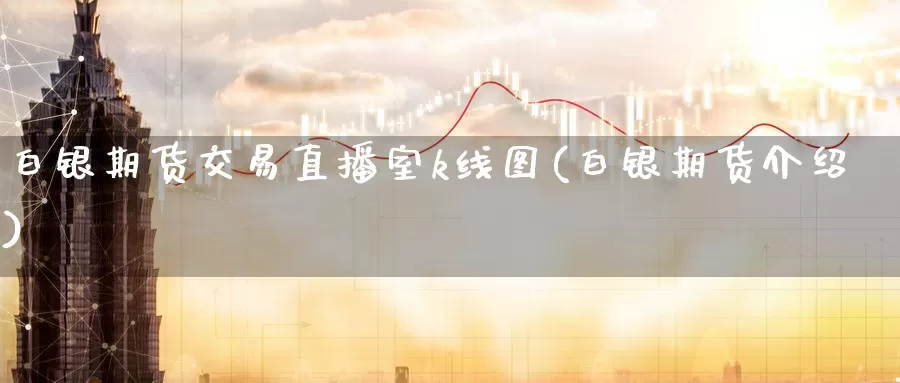 白银期货交易直播室k线图(白银期货介绍)_纳指期货_第1张_国际期货直播室 白银期货交易直播室k线图(白银期货介绍)_https://www.zzcnk.com_纳指期货_第1张
