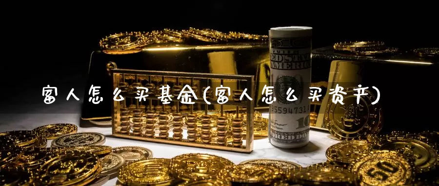 富人怎么买基金(富人怎么买资产)_https://www.zzcnk.com_基金_第1张