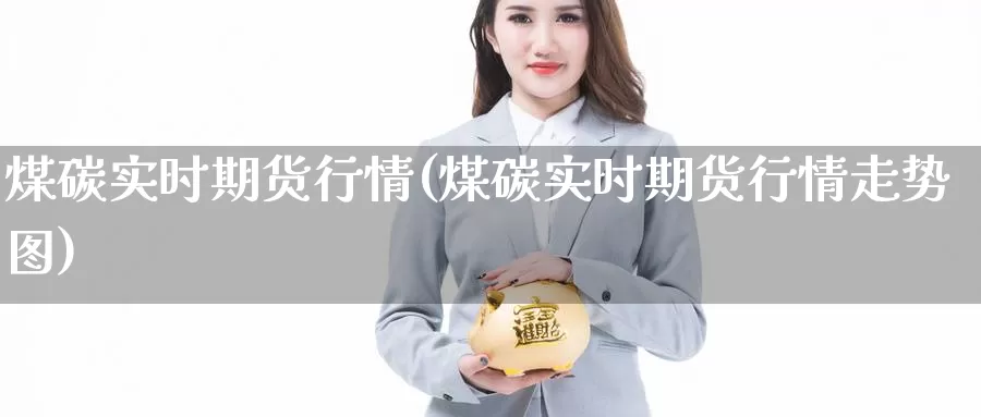 煤碳实时期货行情(煤碳实时期货行情走势图)_期货直播_第1张_国际期货直播室 煤碳实时期货行情(煤碳实时期货行情走势图)_https://www.zzcnk.com_期货直播_第1张
