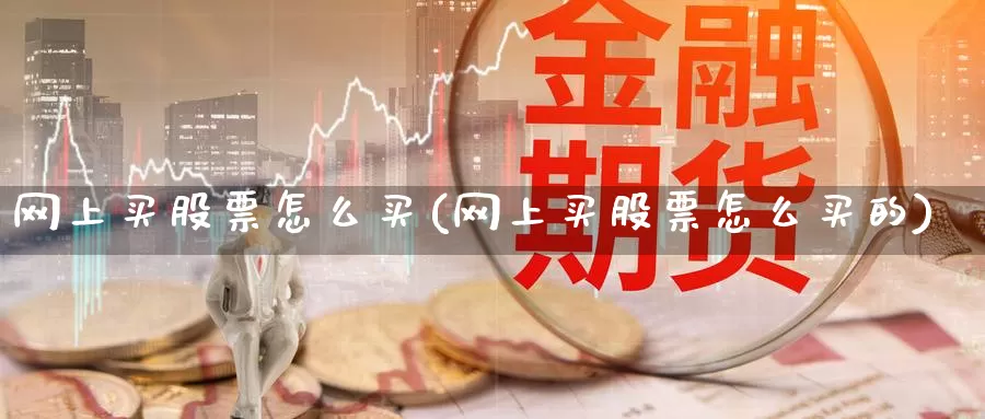 网上买股票怎么买(网上买股票怎么买的)_https://www.zzcnk.com_股票_第1张