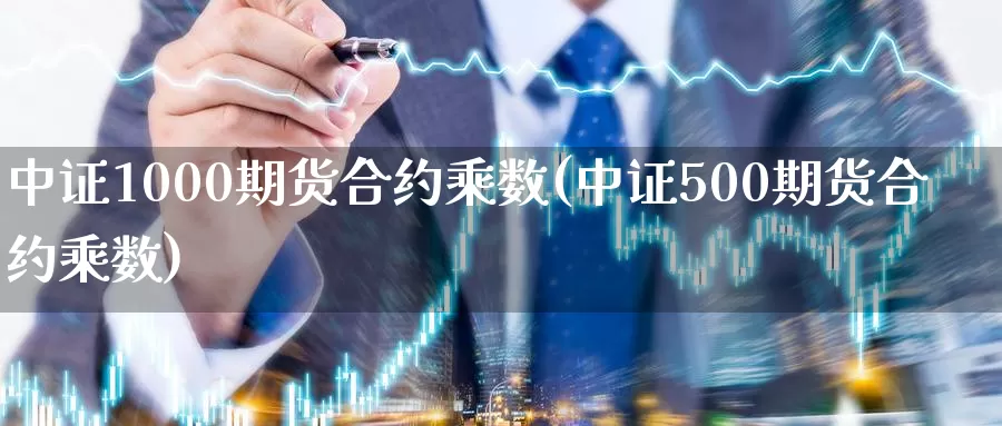 中证1000期货合约乘数(中证500期货合约乘数)_https://www.zzcnk.com_股指期货_第1张