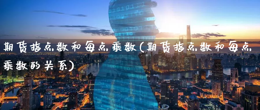 期货指点数和每点乘数(期货指点数和每点乘数的关系)_https://www.zzcnk.com_期货直播_第1张