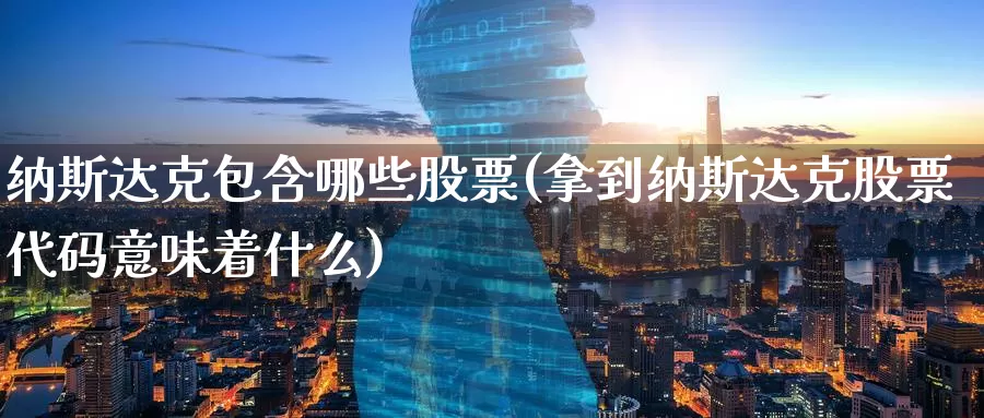 纳斯达克包含哪些股票(拿到纳斯达克股票代码意味着什么)_https://www.zzcnk.com_股指期货_第1张