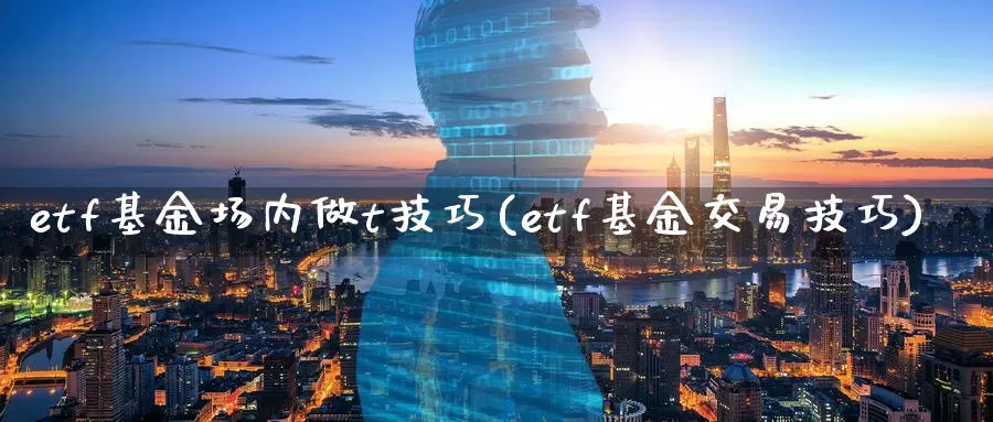 etf基金场内做t技巧(etf基金交易技巧)_https://www.zzcnk.com_期货直播_第1张