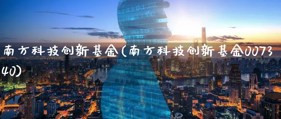 南方科技创新基金(南方科技创新基金007340)_https://www.zzcnk.com_财经_第1张
