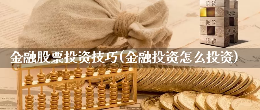 金融股票投资技巧(金融投资怎么投资)_https://www.zzcnk.com_股票_第1张