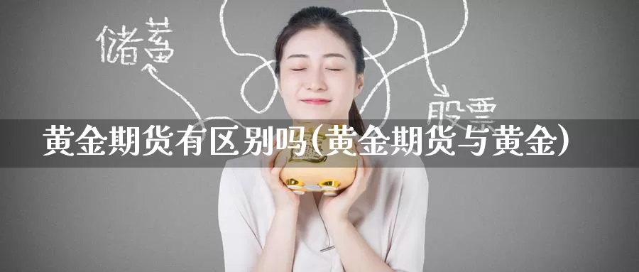 黄金期货有区别吗(黄金期货与黄金)_https://www.zzcnk.com_期货直播_第1张