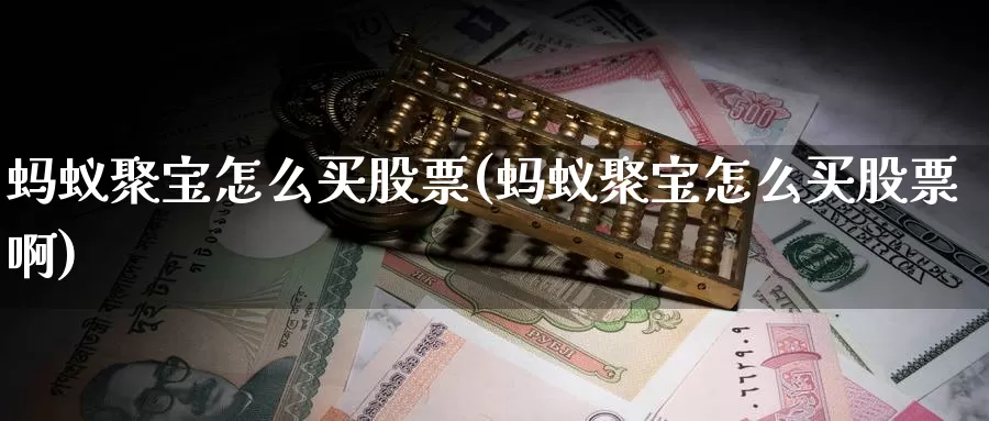 蚂蚁聚宝怎么买股票(蚂蚁聚宝怎么买股票啊)_https://www.zzcnk.com_股票_第1张