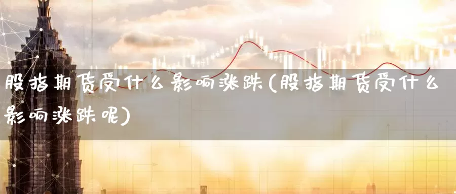 股指期货受什么影响涨跌(股指期货受什么影响涨跌呢)_https://www.zzcnk.com_恒生指数_第1张