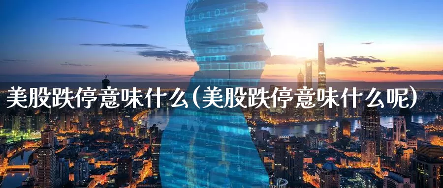 美股跌停意味什么(美股跌停意味什么呢)_https://www.zzcnk.com_理财_第1张