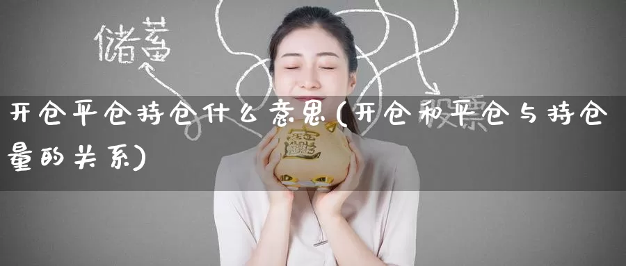 开仓平仓持仓什么意思(开仓和平仓与持仓量的关系)_https://www.zzcnk.com_内盘期货_第1张