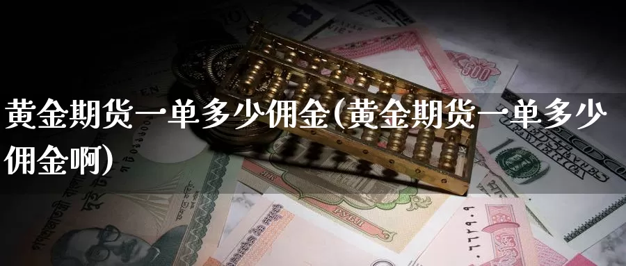 黄金期货一单多少佣金(黄金期货一单多少佣金啊)_https://www.zzcnk.com_期货百科_第1张