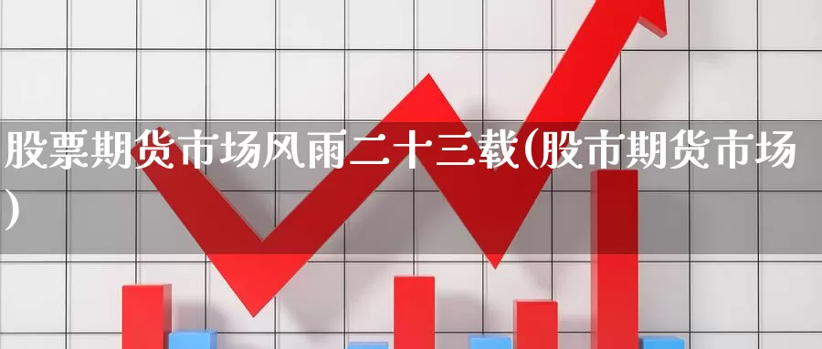 股票期货市场风雨二十三载(股市期货市场)_https://www.zzcnk.com_纳指期货_第1张