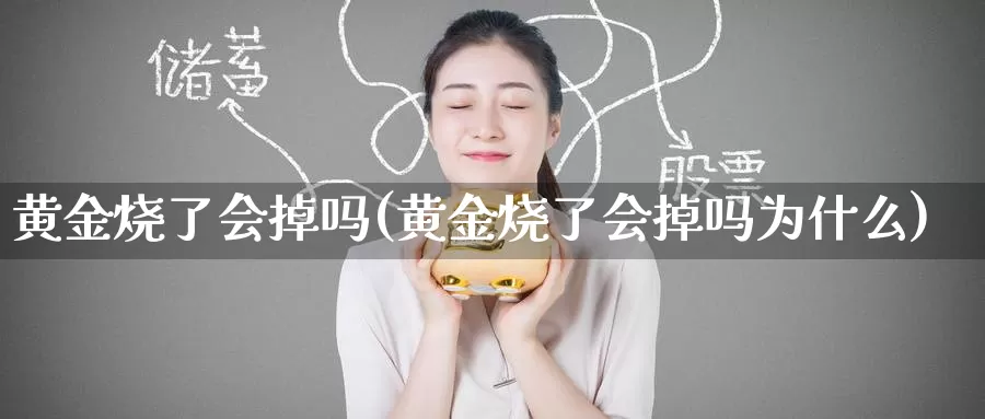 黄金烧了会掉吗(黄金烧了会掉吗为什么)_https://www.zzcnk.com_股票_第1张