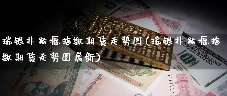 瑞银非能源指数期货走势图(瑞银非能源指数期货走势图最新)_https://www.zzcnk.com_纳指期货_第1张