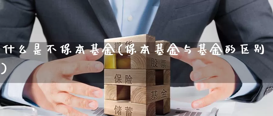 什么是不保本基金(保本基金与基金的区别)_https://www.zzcnk.com_基金_第1张