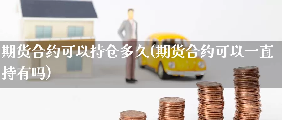 期货合约可以持仓多久(期货合约可以一直持有吗)_https://www.zzcnk.com_恒生指数_第1张