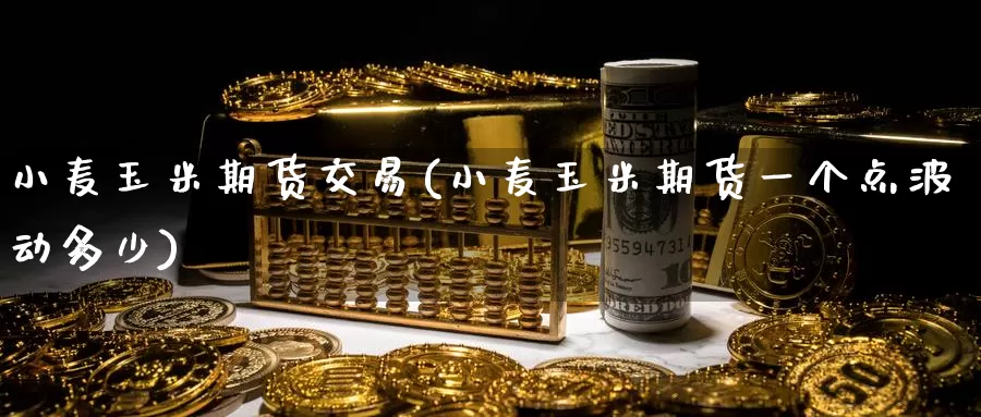 小麦玉米期货交易(小麦玉米期货一个点波动多少)_https://www.zzcnk.com_恒生指数_第1张
