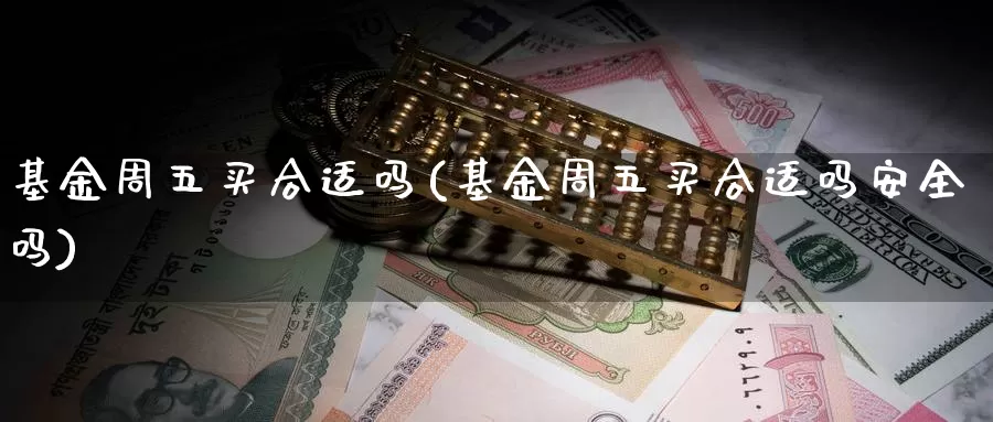 基金周五买合适吗(基金周五买合适吗安全吗)_https://www.zzcnk.com_股票_第1张