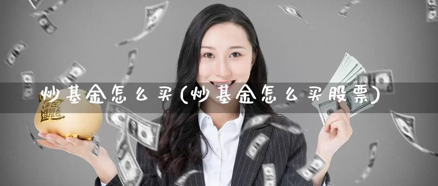 炒基金怎么买(炒基金怎么买股票)_https://www.zzcnk.com_基金_第1张