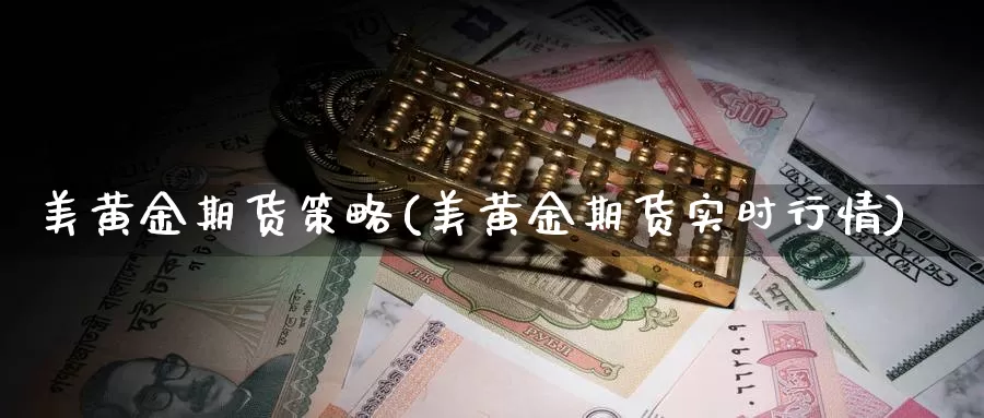 美黄金期货策略(美黄金期货实时行情)_https://www.zzcnk.com_期货百科_第1张
