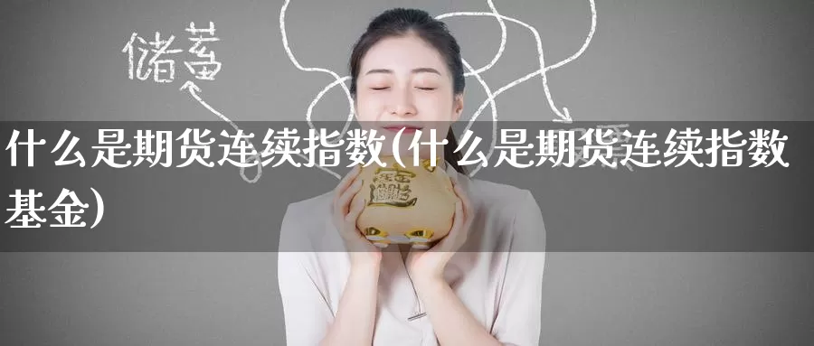 什么是期货连续指数(什么是期货连续指数基金)_纳指期货_第1张_国际期货直播室 什么是期货连续指数(什么是期货连续指数基金)_https://www.zzcnk.com_纳指期货_第1张