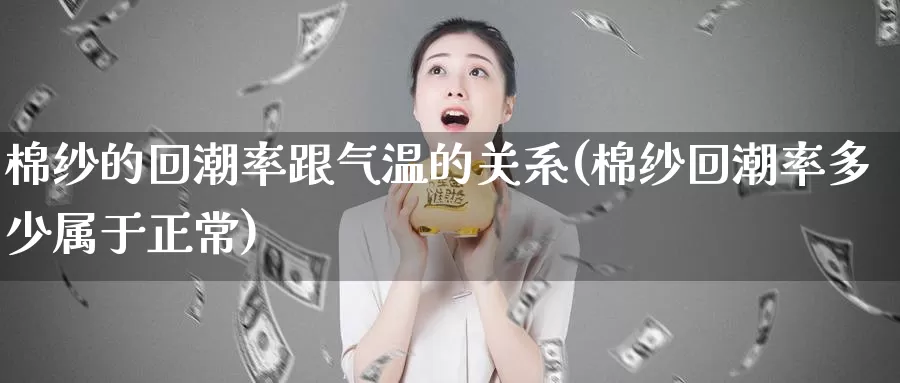 棉纱的回潮率跟气温的关系(棉纱回潮率多少属于正常)_https://www.zzcnk.com_股指期货_第1张